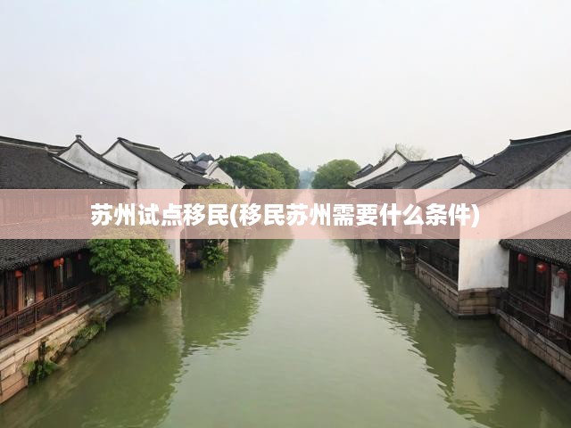 蘇州開(kāi)啟移民試點(diǎn)新征程，創(chuàng)新移民條件與路徑探索紀(jì)實(shí)