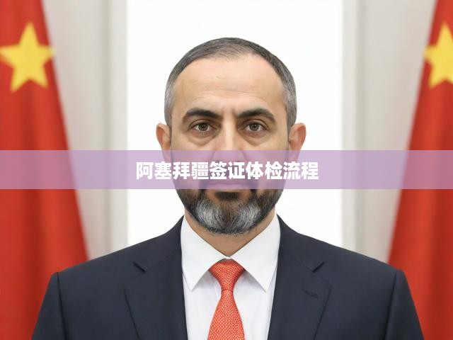 阿塞拜疆簽證申請全攻略，流程解析與體檢標(biāo)準(zhǔn)詳細(xì)解讀