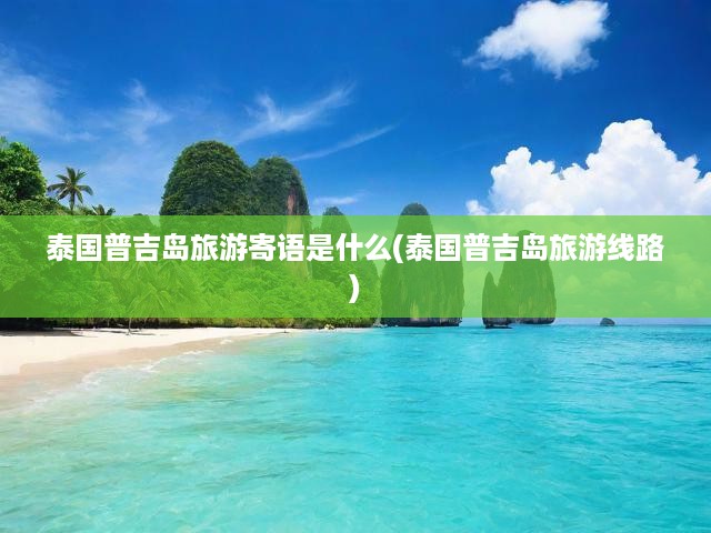 泰國普吉島旅游寄語是什么(泰國普吉島旅游線路)