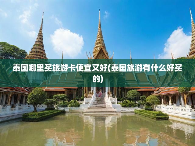 泰國哪里買旅游卡便宜又好(泰國旅游有什么好買的)