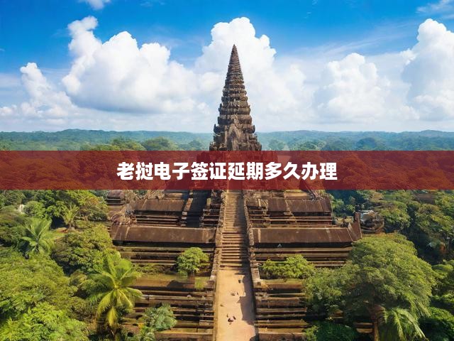 老撾電子簽證延期攻略，詳細流程與辦理時效揭秘