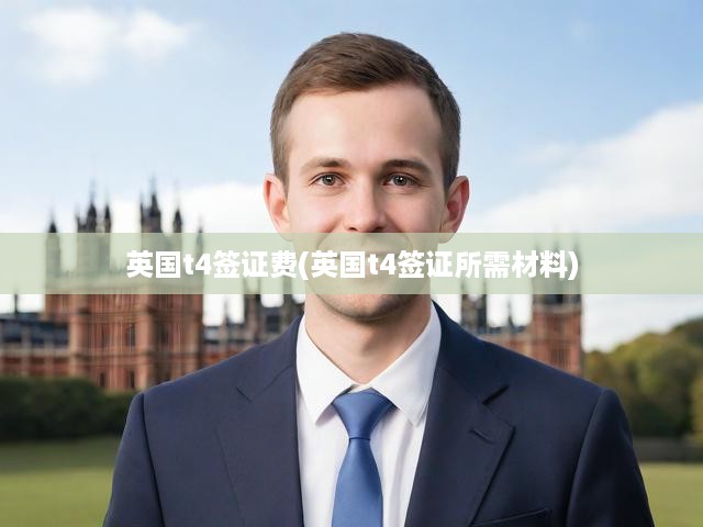 英國T4學生簽證費用全解析及申請必備材料清單揭曉