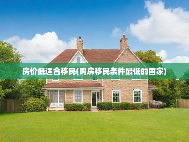房?jī)r(jià)低適合移民(購(gòu)房移民條件最低的國(guó)家)