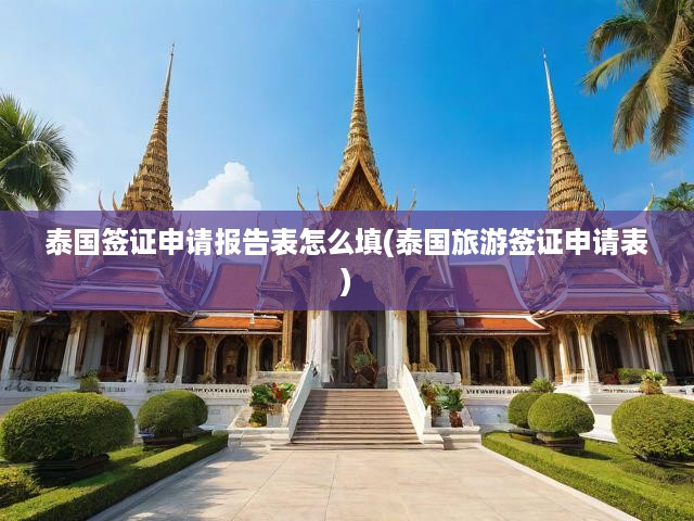 泰國(guó)旅游簽證申請(qǐng)表填寫指南，全面解析簽證申請(qǐng)報(bào)告表攻略