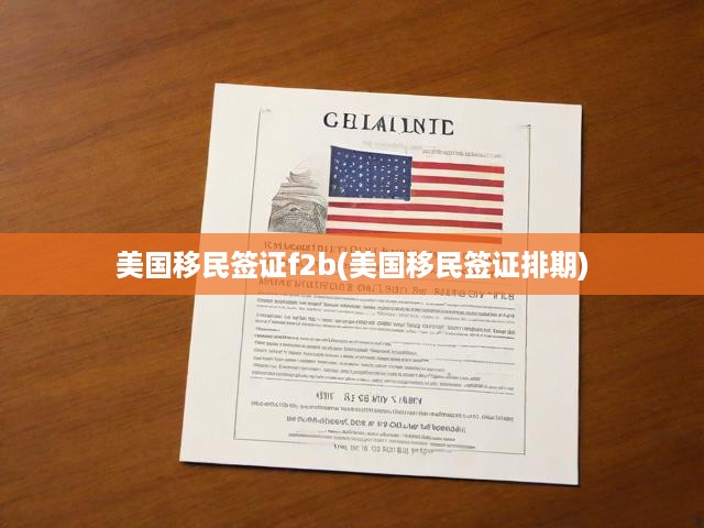 美國(guó)移民簽證f2b(美國(guó)移民簽證排期)