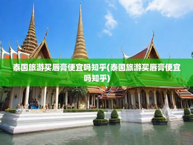 泰國行必看！揭秘泰國唇膏超值購物攻略，價格優(yōu)勢大揭秘！