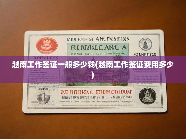 越南工作簽證費用全解析，價格一覽與辦理流程詳解