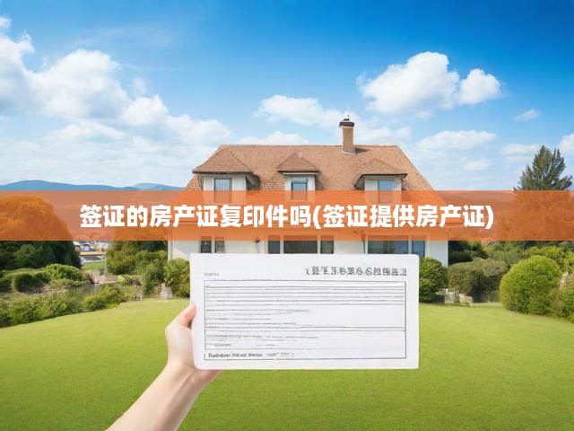 簽證的房產(chǎn)證復印件嗎(簽證提供房產(chǎn)證)