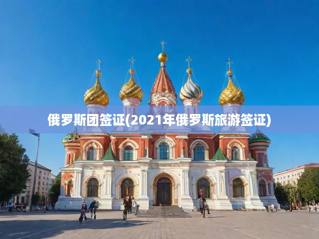 2021年俄羅斯旅游簽證全攻略，最新指南揭秘簽證申請(qǐng)流程