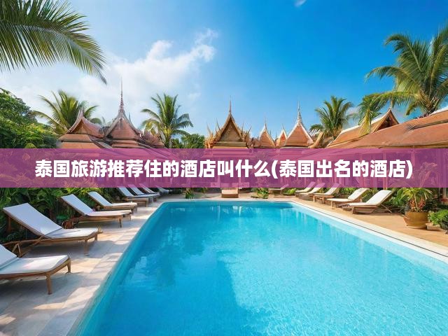 泰國(guó)旅游推薦住的酒店叫什么(泰國(guó)出名的酒店)