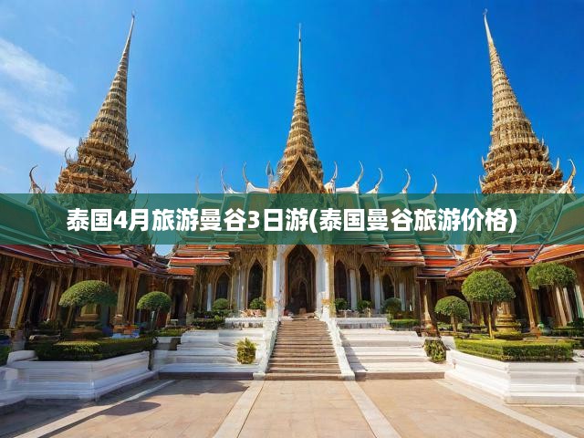 泰國(guó)4月旅游曼谷3日游(泰國(guó)曼谷旅游價(jià)格)