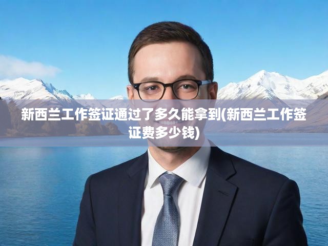 新西蘭工作簽證申請全攻略，流程、費用、批復(fù)時間一覽
