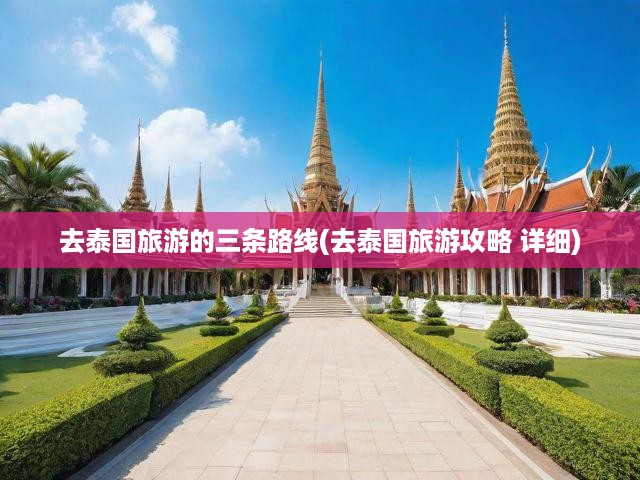 泰國(guó)魅力之旅，三條精選路線(xiàn)攻略，深度探索泰國(guó)的絕美風(fēng)光與風(fēng)情