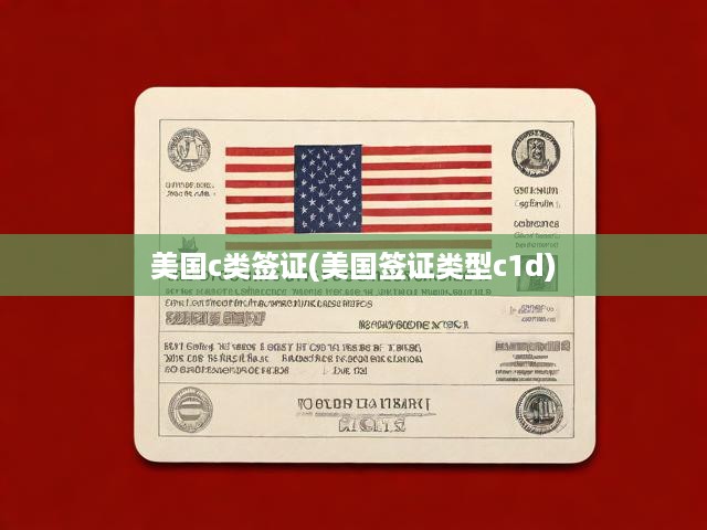 美國(guó)c類簽證(美國(guó)簽證類型c1d)