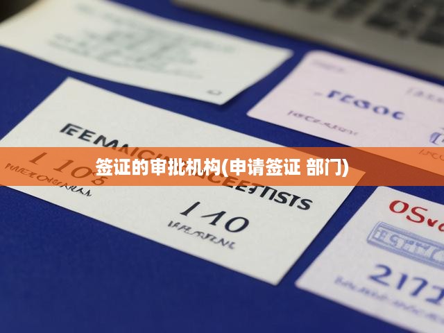 全面解讀簽證審批流程，機(jī)構(gòu)職能、申請(qǐng)步驟與關(guān)鍵部門剖析
