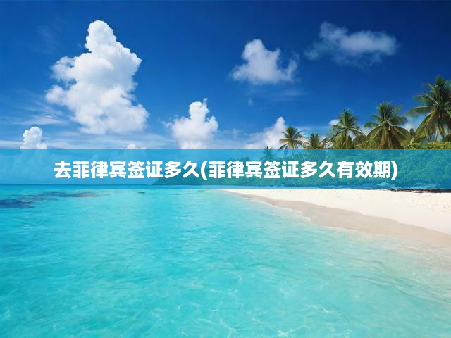 菲律賓簽證辦理全攻略，流程揭秘與有效期詳解，輕松掌握簽證時(shí)長(zhǎng)與續(xù)簽技巧