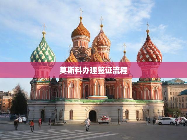 莫斯科簽證一站式攻略，從申請到獲批的全方位辦理流程解析