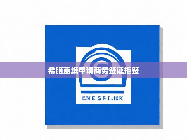 希臘藍(lán)紙申請商務(wù)簽證拒簽