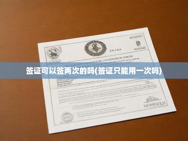 簽證可以簽兩次的嗎(簽證只能用一次嗎)