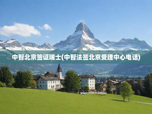 中智北京簽證瑞士(中智法簽北京受理中心電話)