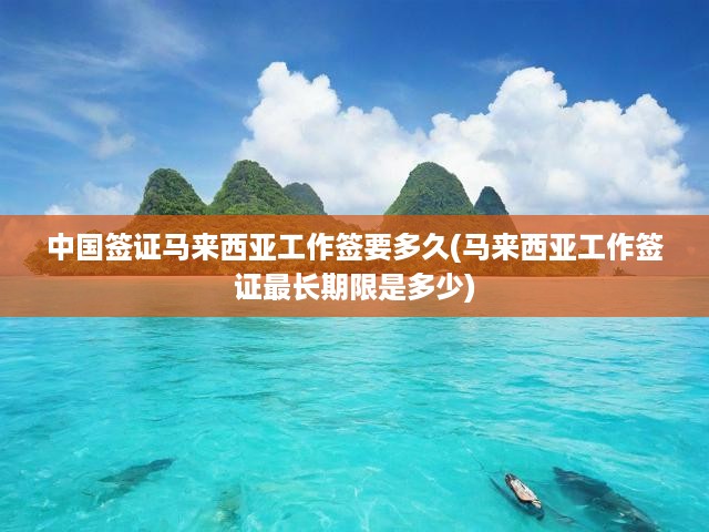 詳解中國公民馬來西亞工作簽證申請流程與最長居留期限