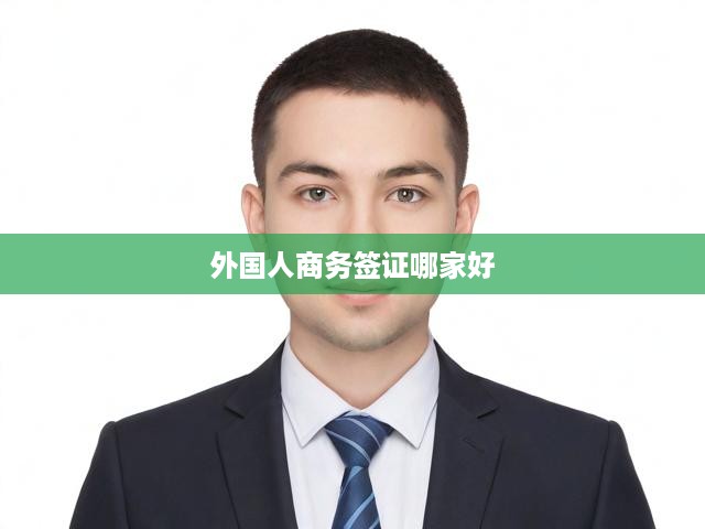 外國人商務(wù)簽證哪家好