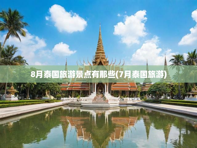 夏日泰國(guó)之旅，七月風(fēng)光盡收眼底，八月必游景點(diǎn)揭秘