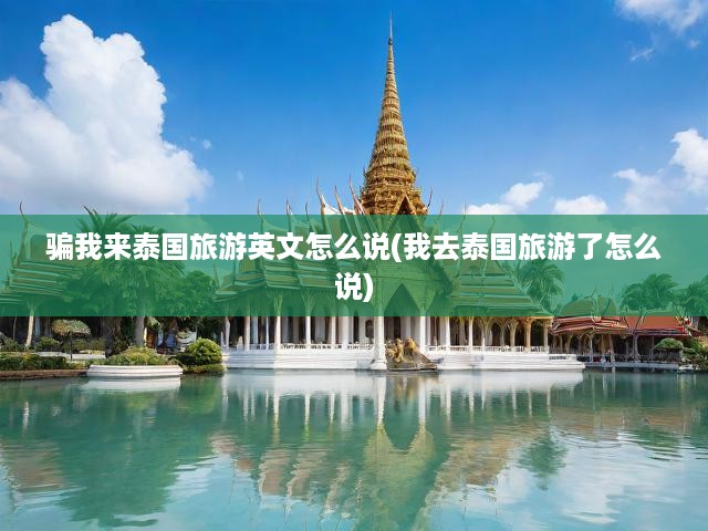 泰國(guó)旅行英語(yǔ)攻略，識(shí)破騙游陷阱，暢享真實(shí)旅歷分享