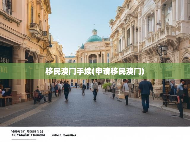 澳門移民攻略，手續(xù)辦理全解析，申請流程及必備條件揭秘