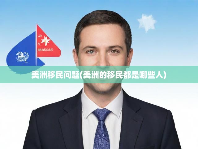 美洲移民問題(美洲的移民都是哪些人)
