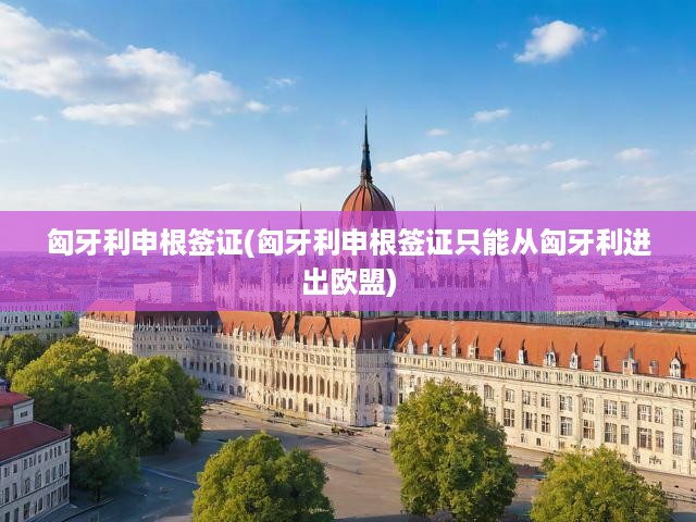 匈牙利申根簽證，歐盟便捷出入的綠色通行證首選