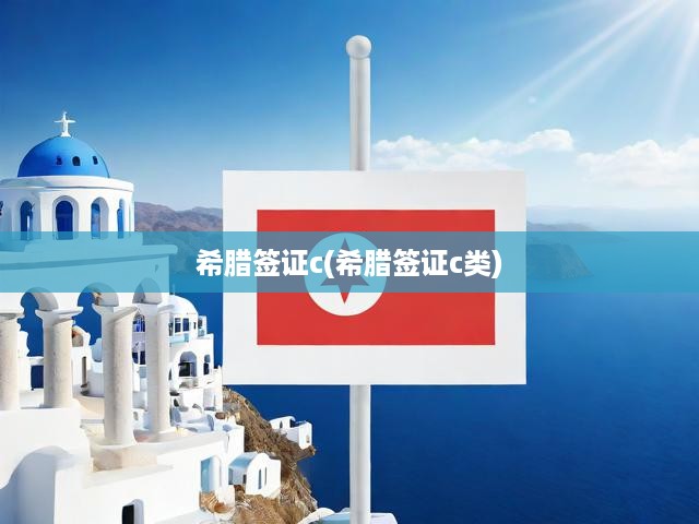 希臘C類簽證申請全攻略，條件、流程及關(guān)鍵提示一覽