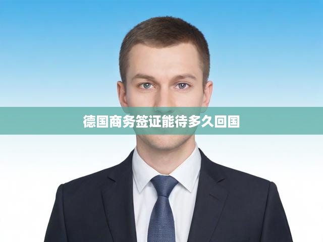 德國商務(wù)簽證有效期與逗留期限全面解析，簽證時長規(guī)劃與回國策略指導(dǎo)