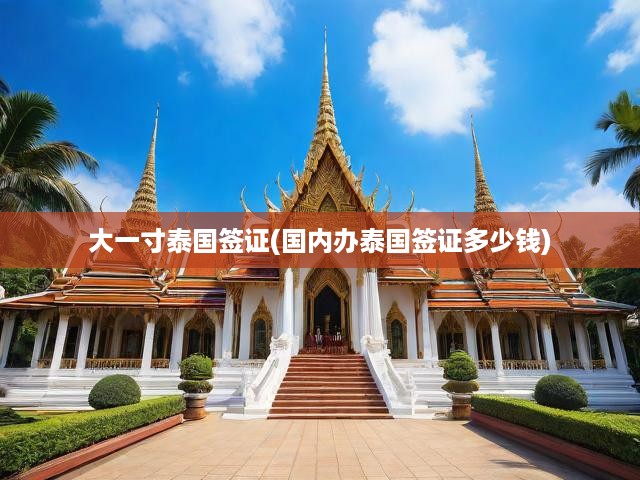泰國簽證辦理全攻略，大一寸簽證流程、費(fèi)用解析及成本核算指南