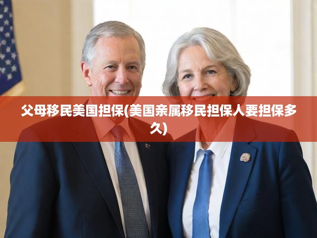 父母移民美國擔(dān)保(美國親屬移民擔(dān)保人要擔(dān)保多久)