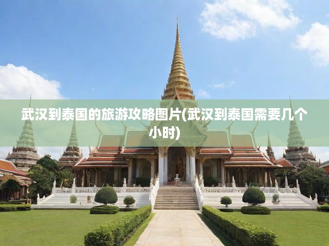 暢游泰國，武漢出發(fā)攻略指南，行程規(guī)劃、必拍美景及實(shí)用建議一網(wǎng)打盡