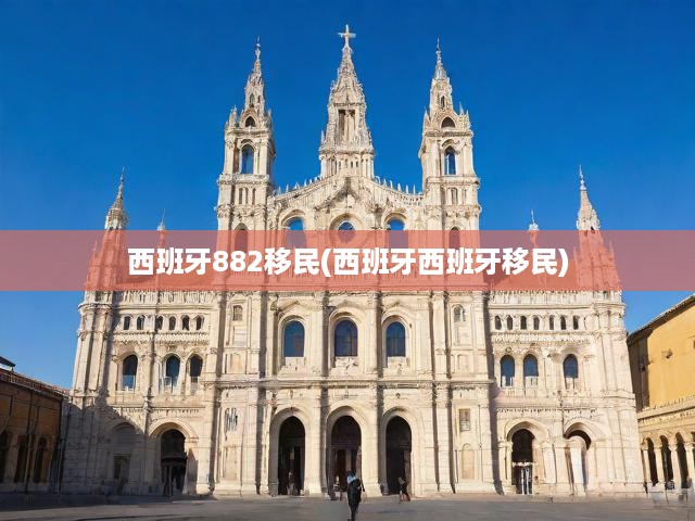 西班牙882移民(西班牙西班牙移民)