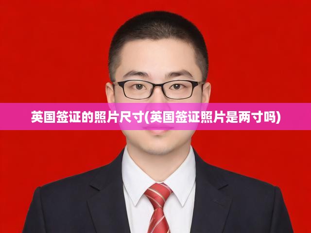 英國(guó)簽證照片尺寸真相大揭秘，揭秘兩寸照片標(biāo)準(zhǔn)與實(shí)際要求差異