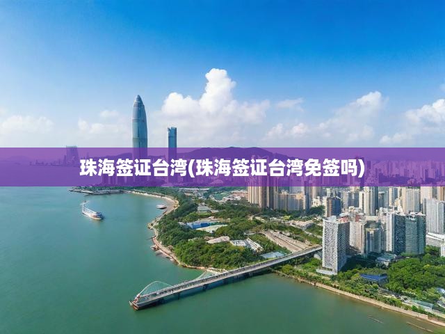 珠海護照持有者臺灣免簽攻略，最新簽證政策全解析