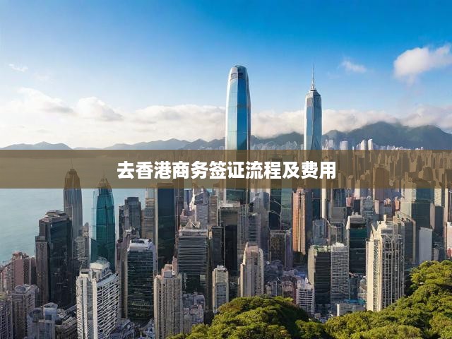 香港商務(wù)簽證申請(qǐng)攻略，費(fèi)用、材料、流程一步到位全解析