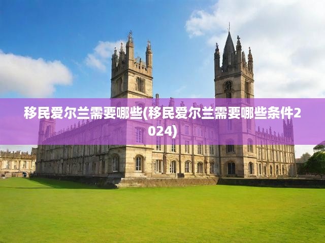移民愛爾蘭需要哪些(移民愛爾蘭需要哪些條件2024)