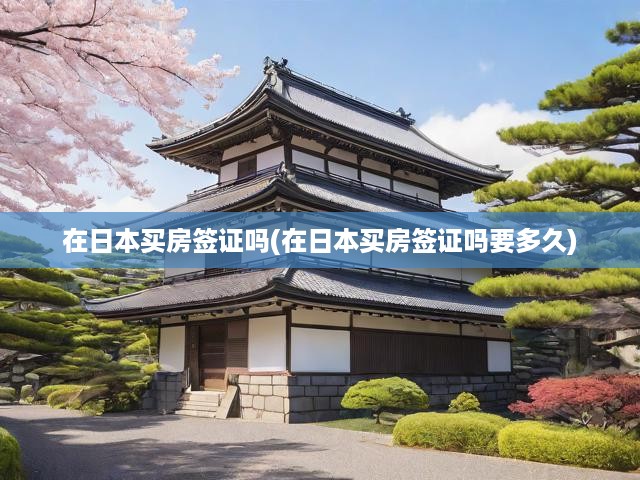 在日本買房簽證嗎(在日本買房簽證嗎要多久)