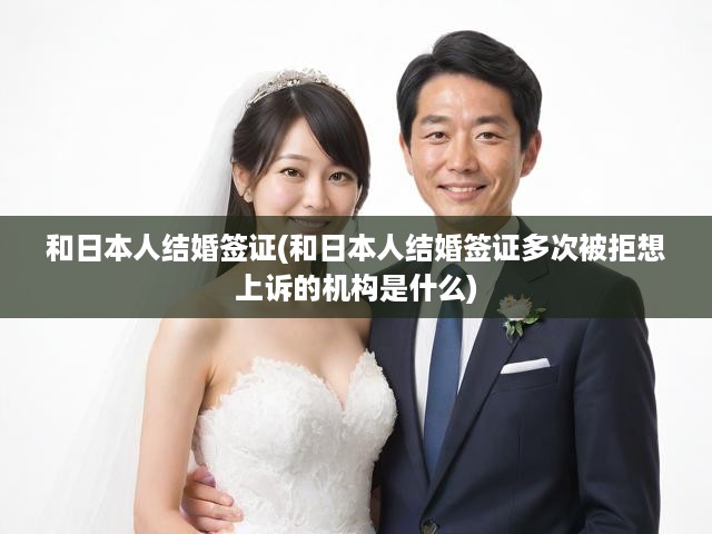 日本婚姻簽證申請(qǐng)揭秘，屢遭拒簽，上訴機(jī)構(gòu)助你翻盤