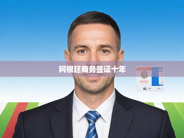 阿根廷商務(wù)簽證十年