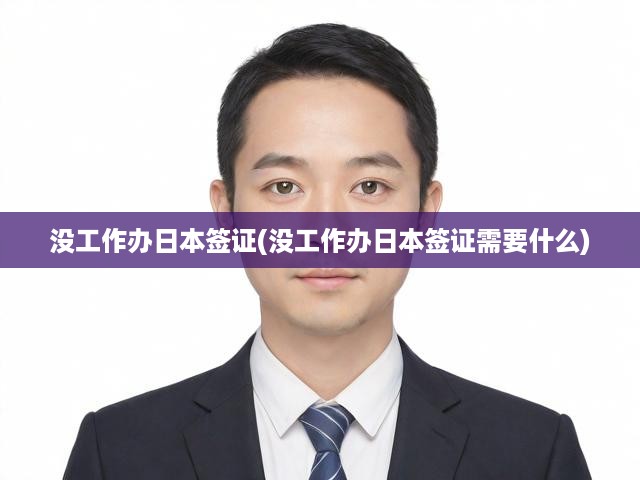 沒工作辦日本簽證(沒工作辦日本簽證需要什么)