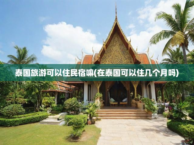 泰國(guó)旅游可以住民宿嘛(在泰國(guó)可以住幾個(gè)月嗎)