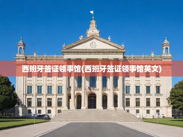 全面解析，西班牙簽證申請流程與領(lǐng)事館英文指南，輕松掌握簽證申請要求