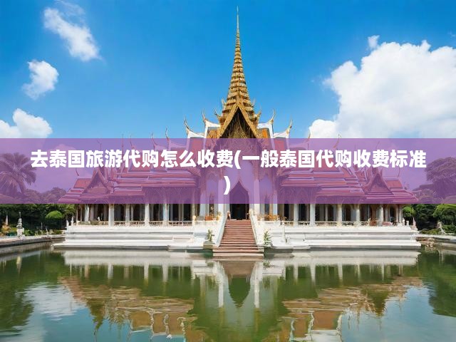 去泰國(guó)旅游代購(gòu)怎么收費(fèi)(一般泰國(guó)代購(gòu)收費(fèi)標(biāo)準(zhǔn))
