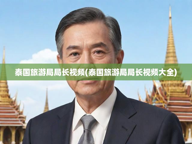 泰國旅游局局長視頻(泰國旅游局局長視頻大全)