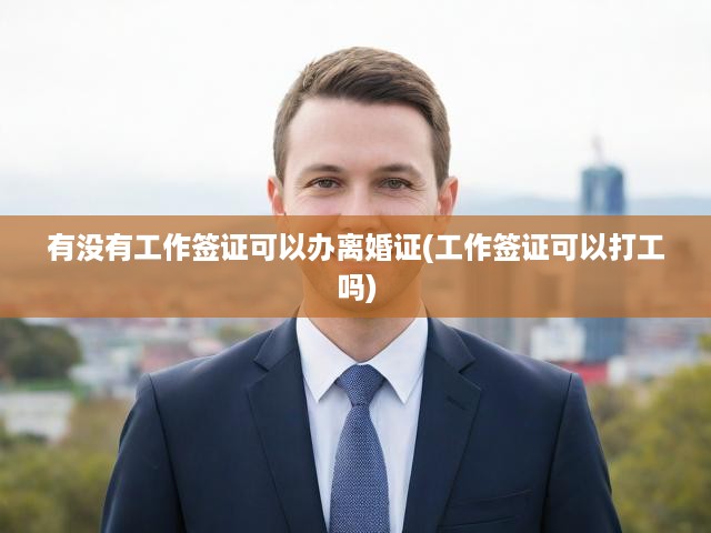 工作簽證持有者離婚與就業(yè)，全面解析簽證離婚及打工難題